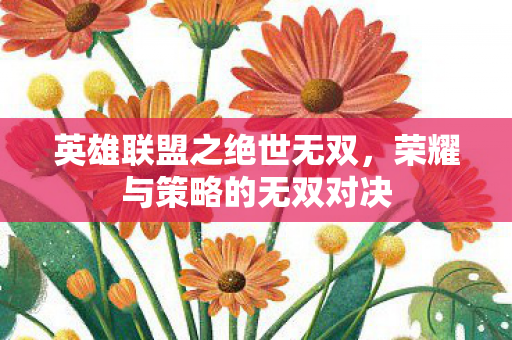 英雄联盟之绝世无双，荣耀与策略的无双对决