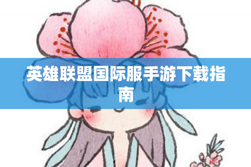 英雄联盟国际服手游下载指南 英雄联盟国际服手游下载指南