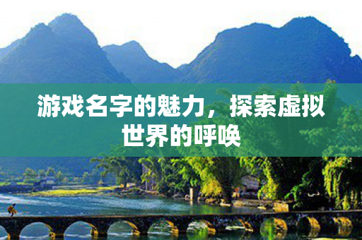 游戏名字的魅力，探索虚拟世界的呼唤