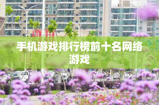 手机游戏排行榜前十名网络游戏