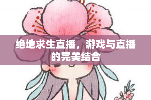 绝地求生直播，游戏与直播的完美结合