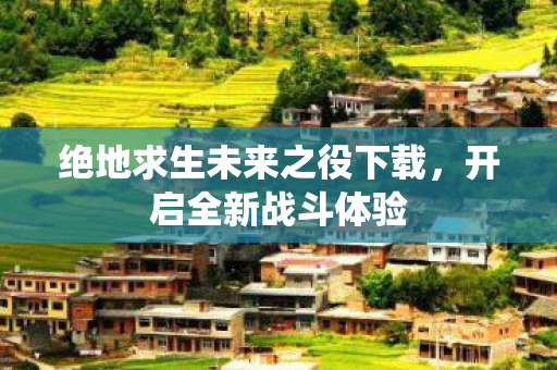 绝地求生未来之役下载，开启全新战斗体验