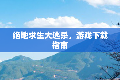 绝地求生大逃杀，游戏下载指南