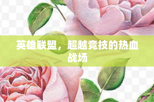 英雄联盟,超越竞技的热血战场 英雄联盟,超越竞技的热血战场