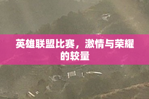 英雄联盟比赛，激情与荣耀的较量