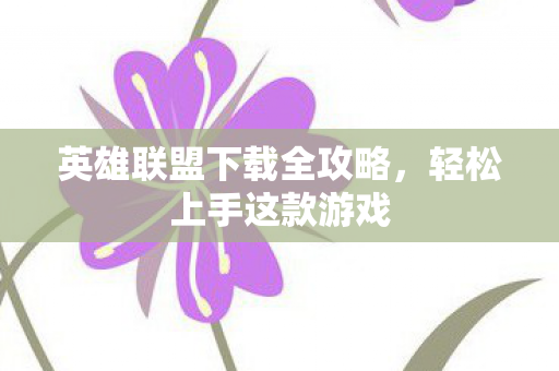 英雄联盟下载全攻略，轻松上手这款游戏