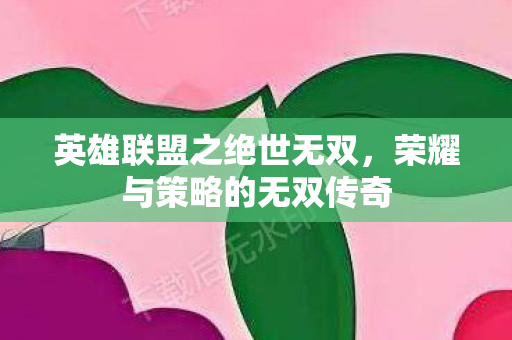 英雄联盟之绝世无双，荣耀与策略的无双传奇