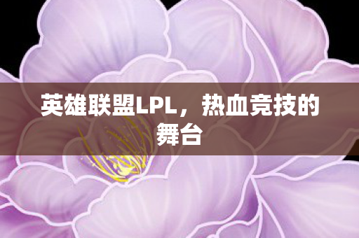 英雄联盟LPL，热血竞技的舞台