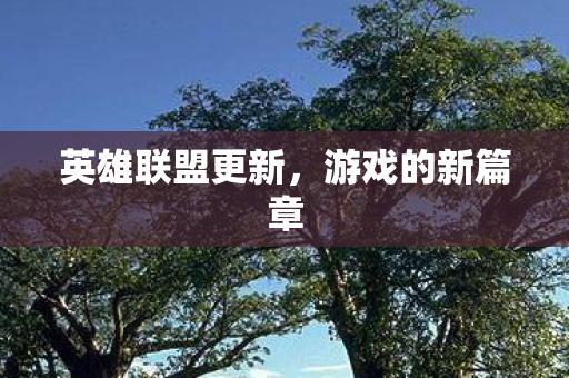 英雄联盟更新，游戏的新篇章