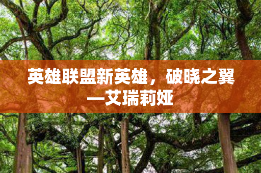 英雄联盟新英雄，破晓之翼—艾瑞莉娅