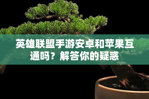 英雄联盟手游安卓和苹果互通吗？解答你的疑惑