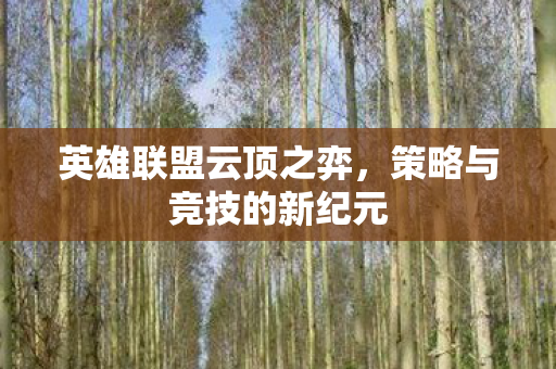 英雄联盟云顶之弈，策略与竞技的新纪元