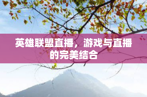 英雄联盟直播，游戏与直播的完美结合