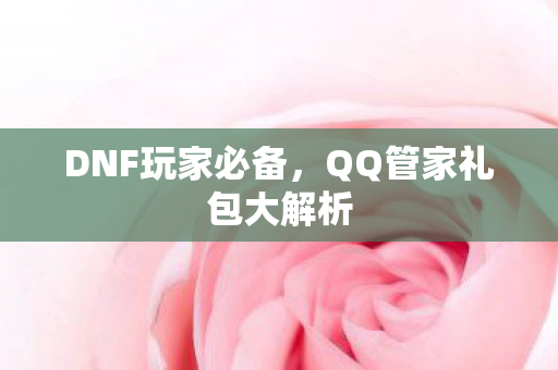 DNF玩家必备，QQ管家礼包大解析