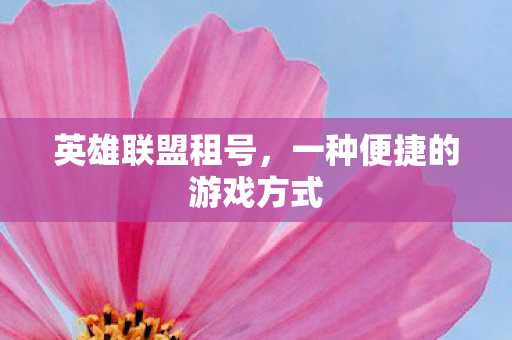 英雄联盟租号，一种便捷的游戏方式