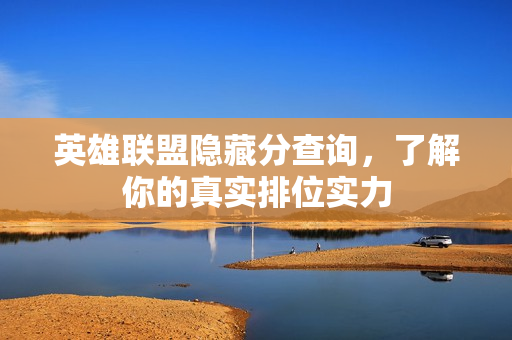 英雄联盟隐藏分查询，了解你的真实排位实力
