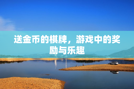 送金币的棋牌,游戏中的奖励与乐趣 送金币的棋牌,游戏中的奖励与乐趣