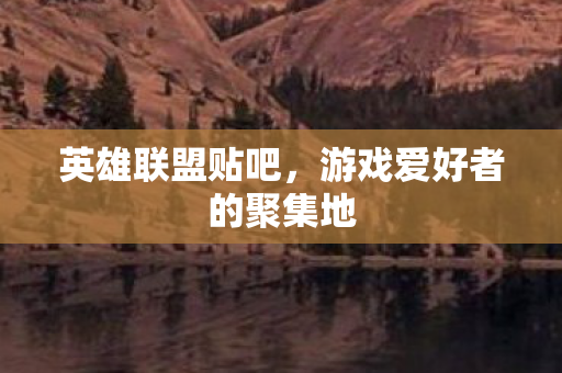 英雄联盟贴吧,游戏爱好者的聚集地 英雄联盟贴吧,游戏爱好者的聚集地