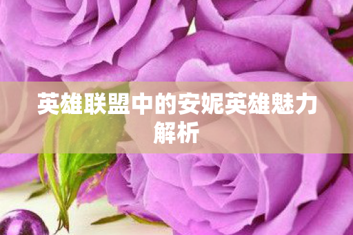 英雄联盟中的安妮英雄魅力解析