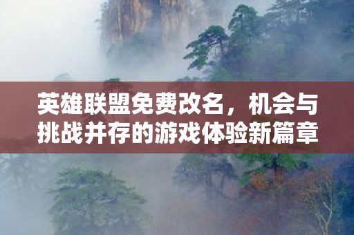 英雄联盟免费改名,机会与挑战并存的游戏体验新篇章 英雄联盟免费改名,机会与挑战并存的游戏体验新篇章
