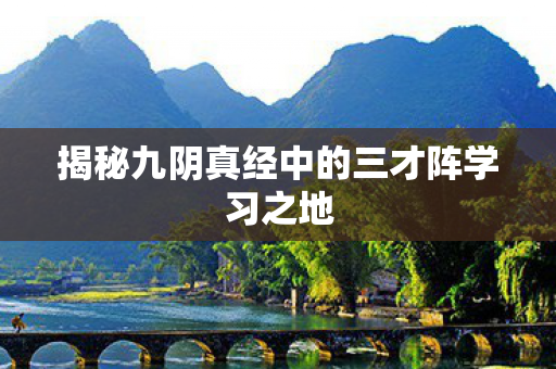 揭秘九阴真经中的三才阵学习之地
