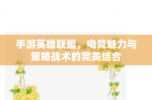 手游英雄联盟，电竞魅力与策略战术的完美结合