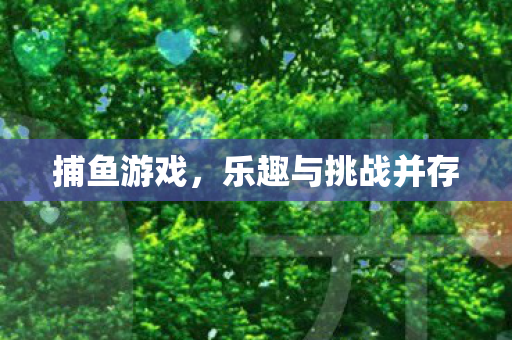 捕鱼游戏，乐趣与挑战并存