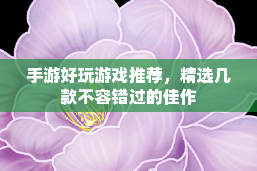 手游好玩游戏推荐,精选几款不容错过的佳作 手游好玩游戏推荐,精选几款不容错过的佳作