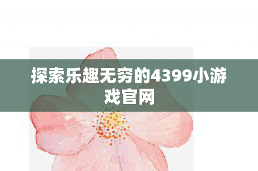 探索乐趣无穷的4399小游戏官网
