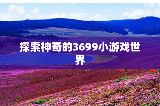 探索神奇的3699小游戏世界