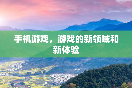 手机游戏，游戏的新领域和新体验
