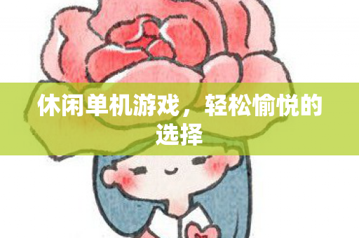 休闲单机游戏,轻松愉悦的选择 休闲单机游戏,轻松愉悦的选择