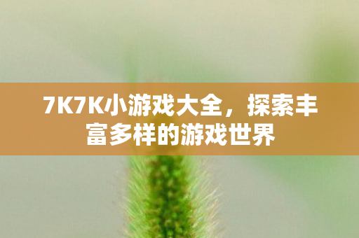 7K7K小游戏大全,探索丰富多样的游戏世界 7K7K小游戏大全,探索丰富多样的游戏世界