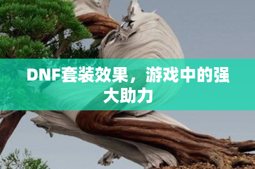 DNF套装效果，游戏中的强大助力