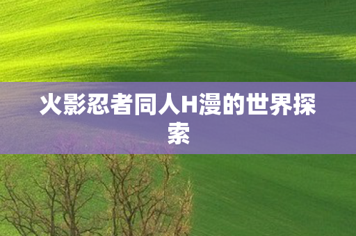 火影忍者同人H漫的世界探索