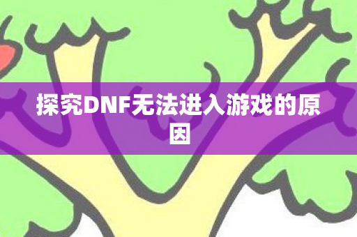探究DNF无法进入游戏的原因