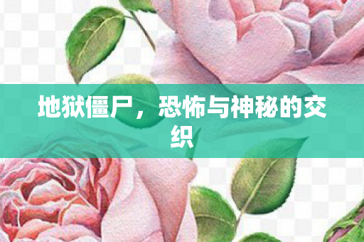 地狱僵尸，恐怖与神秘的交织