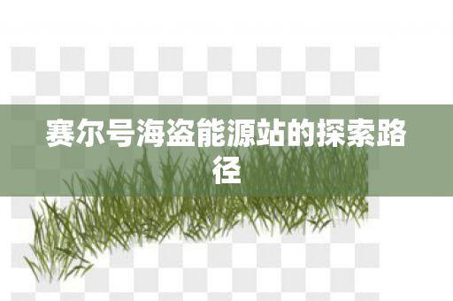 赛尔号海盗能源站的探索路径