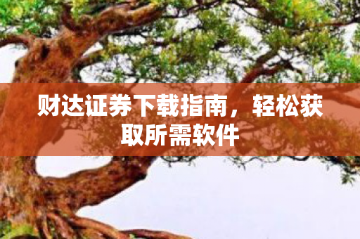 财达证券下载指南，轻松获取所需软件