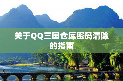 关于QQ三国仓库密码清除的指南