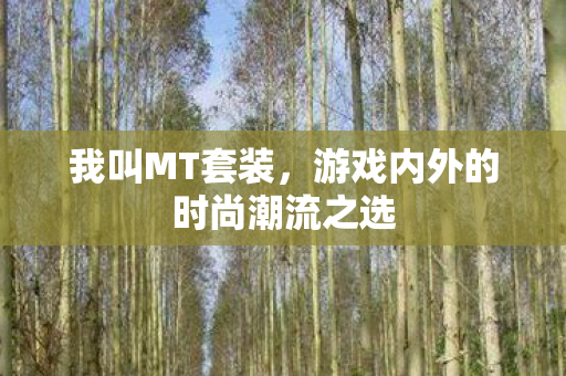 我叫MT套装，游戏内外的时尚潮流之选