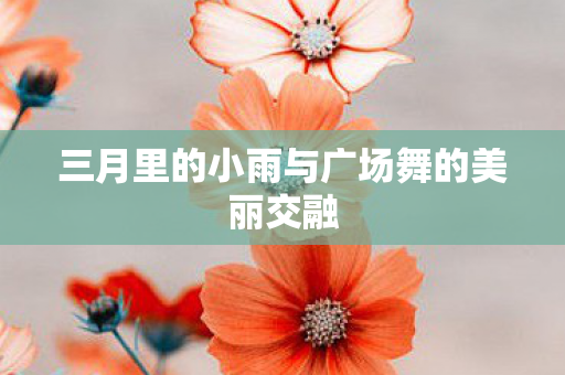 三月里的小雨与广场舞的美丽交融
