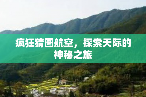 疯狂猜图航空，探索天际的神秘之旅