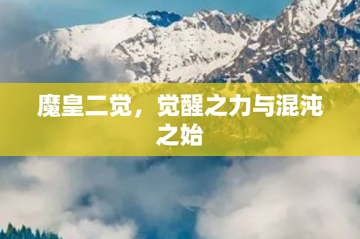 魔皇二觉，觉醒之力与混沌之始