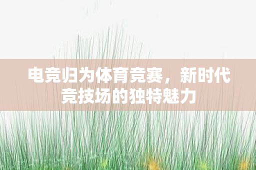 电竞归为体育竞赛，新时代竞技场的独特魅力
