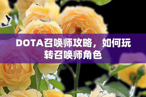 DOTA召唤师攻略，如何玩转召唤师角色
