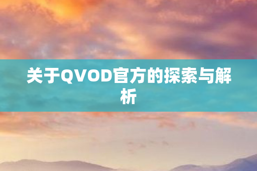 关于QVOD官方的探索与解析
