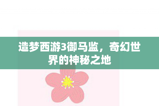 造梦西游3御马监，奇幻世界的神秘之地
