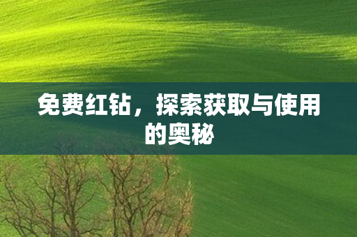 免费红钻，探索获取与使用的奥秘
