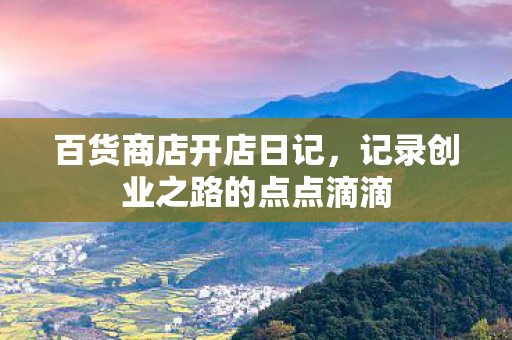百货商店开店日记，记录创业之路的点点滴滴